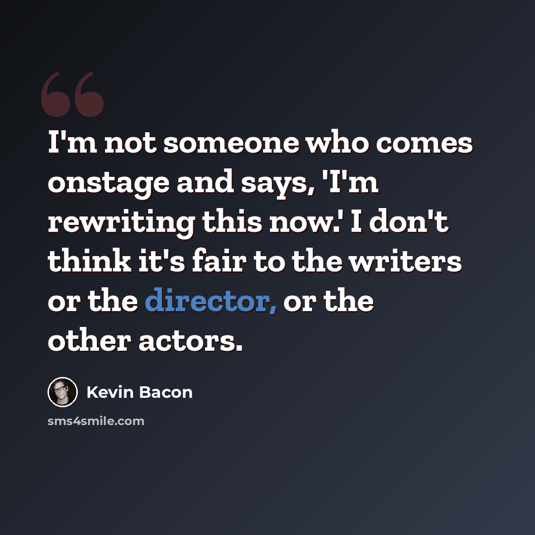 “I'm not someone who comes onstage and says, 'I'm rewriting this now.' I don't think it's fair to the writers or the director, or the other actors.” quote by Kevin Bacon