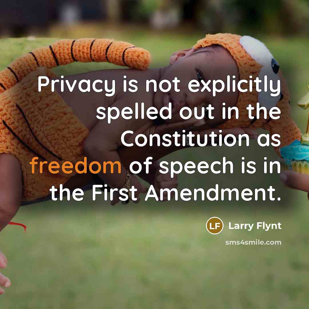 “Privacy is not explicitly spelled out in the Constitution as freedom of speech is in the First Amendment.” quote by Larry Flynt