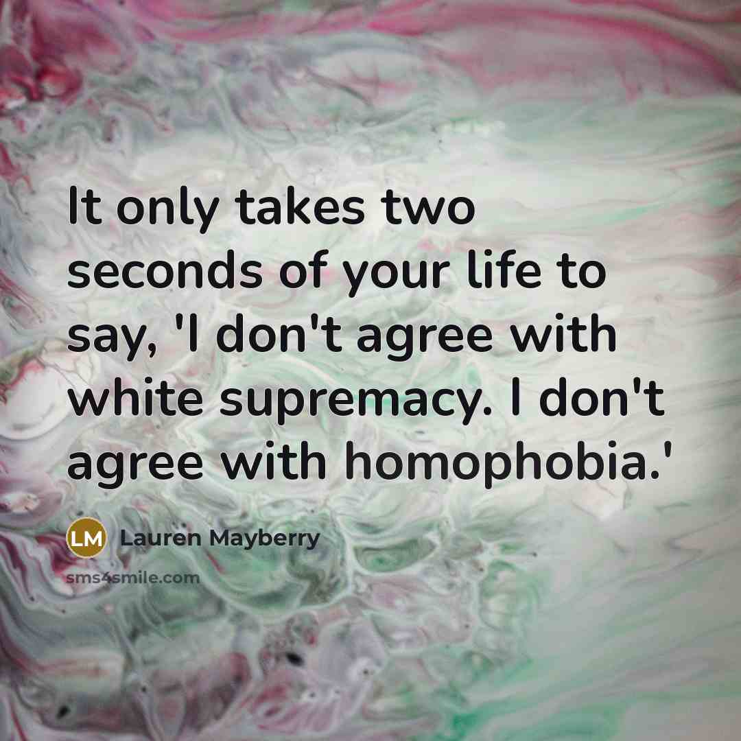 “It only takes two seconds of your life to say, 'I don't agree with white supremacy. I don't agree with homophobia.'” quote by Lauren Mayberry