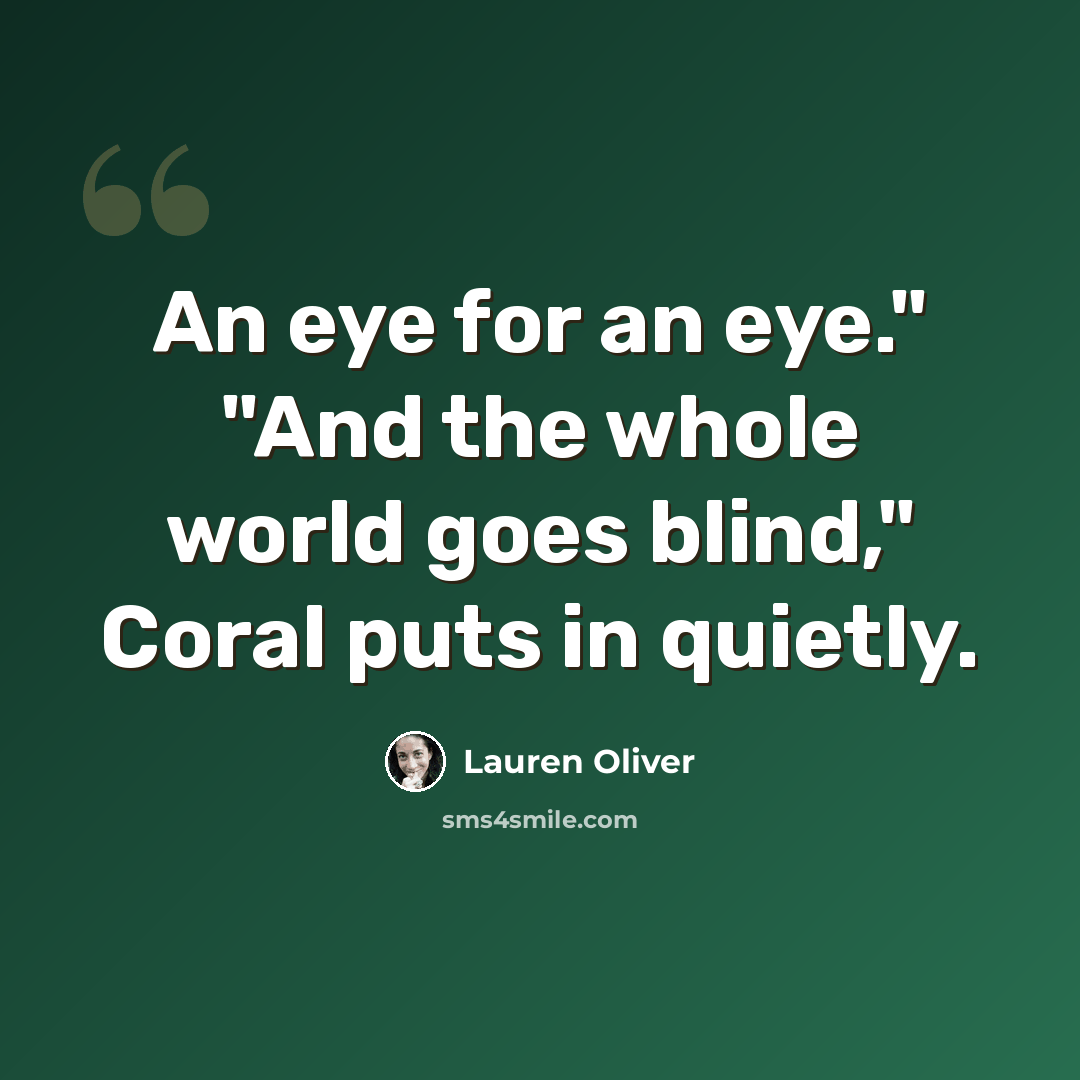 “An eye for an eye." "And the whole world goes blind," Coral puts in quietly.” quote by Lauren Oliver