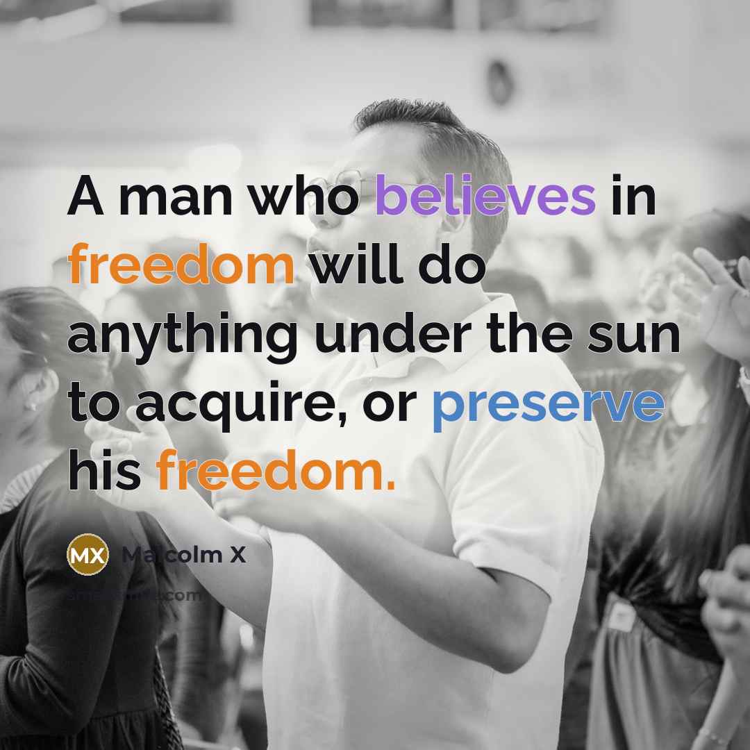 “A man who believes in freedom will do anything under the sun to acquire, or preserve his freedom.” quote by Malcolm X