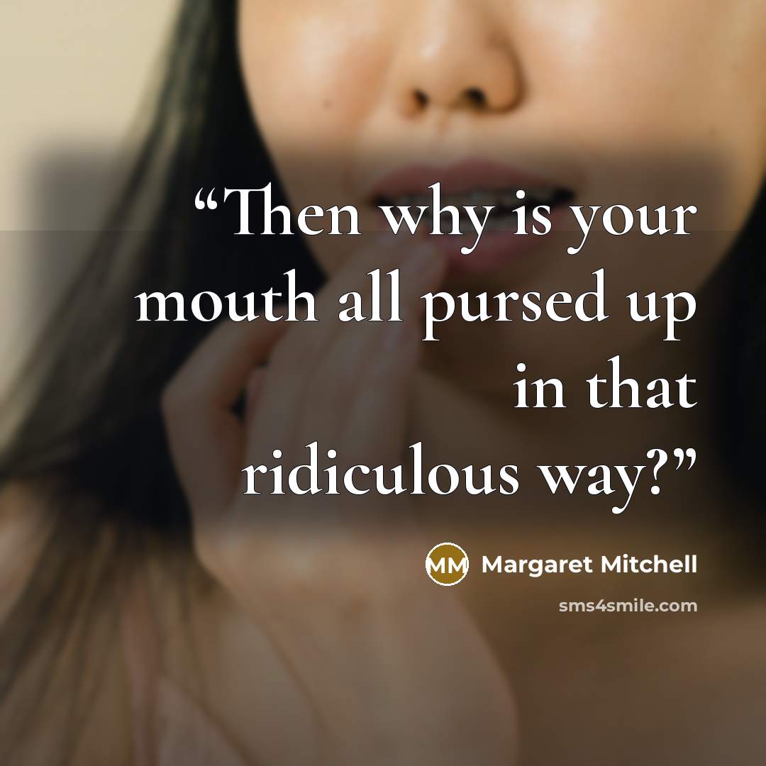 “Then why is your mouth all pursed up in that ridiculous way?” quote by Margaret Mitchell