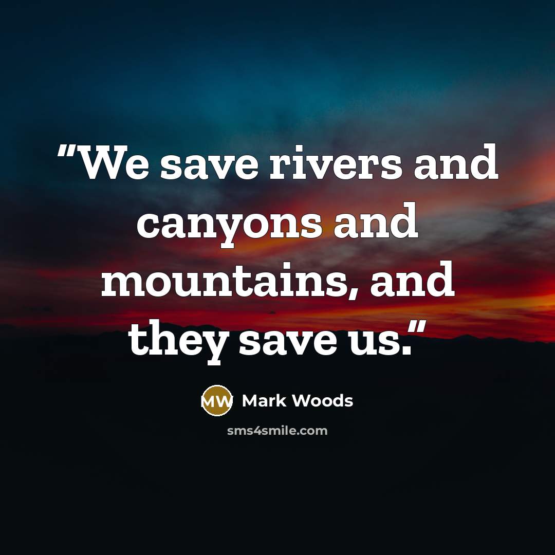 “We save rivers and canyons and mountains, and they save us.” quote by Mark Woods