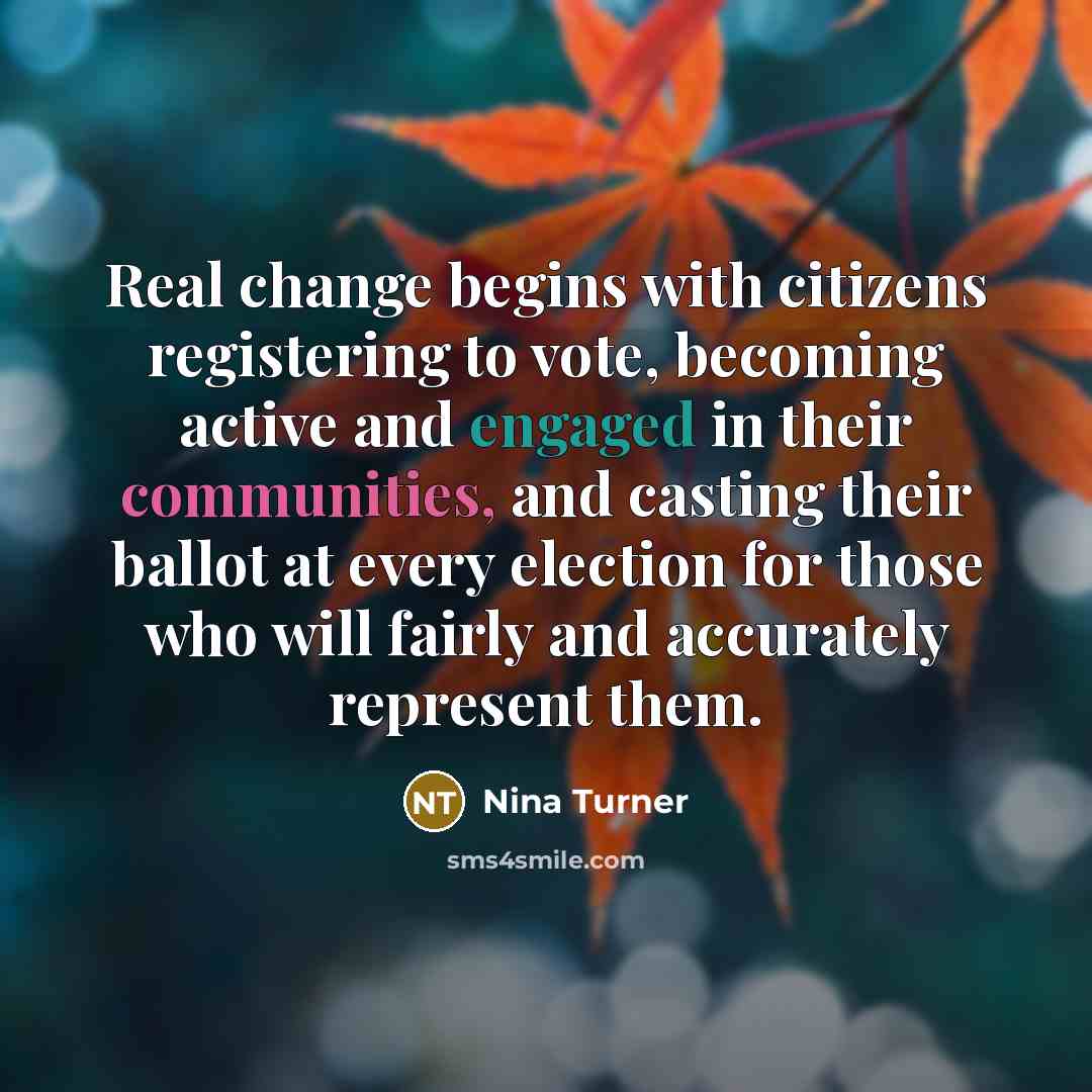 “Real change begins with citizens registering to vote, becoming active and engaged in their communities, and casting their ballot at every election for those who will fairly and accurately represent them.” quote by Nina Turner