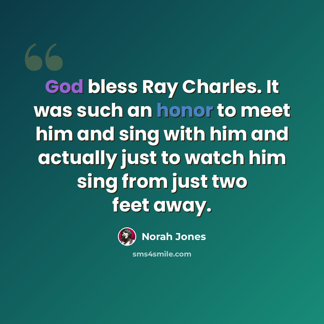 “God bless Ray Charles. It was such an honor to meet him and sing with him and actually just to watch him sing from just two feet away.” quote by Norah Jones