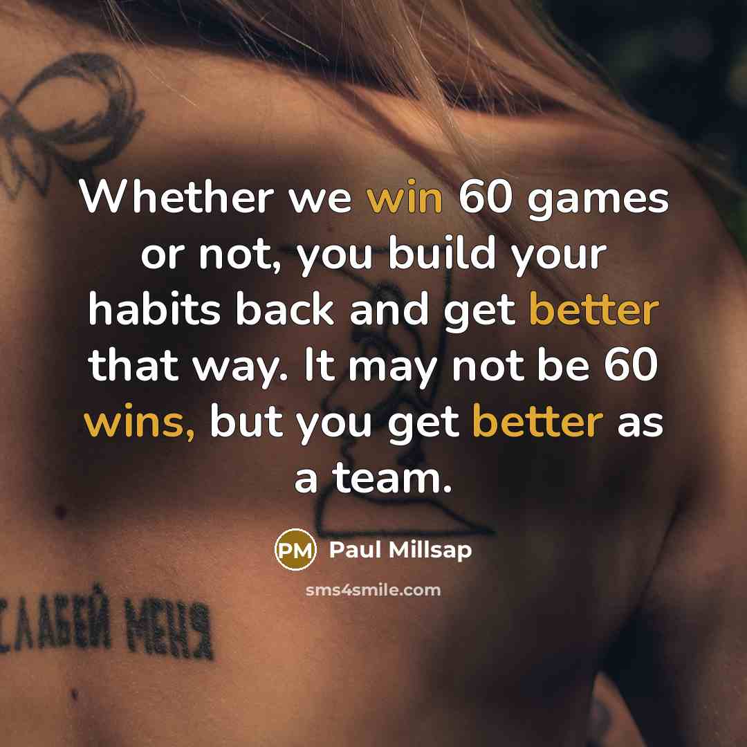 “Whether we win 60 games or not, you build your habits back and get better that way. It may not be 60 wins, but you get better as a team.” quote by Paul Millsap