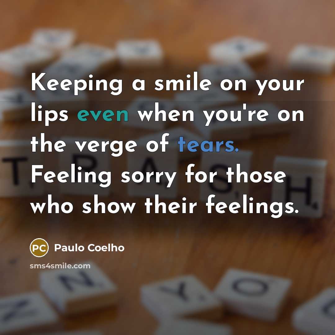 “Keeping a smile on your lips even when you're on the verge of tears. Feeling sorry for those who show their feelings.” quote by Paulo Coelho
