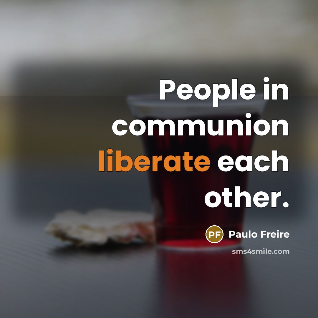 “People in communion liberate each other.” quote by Paulo Freire
