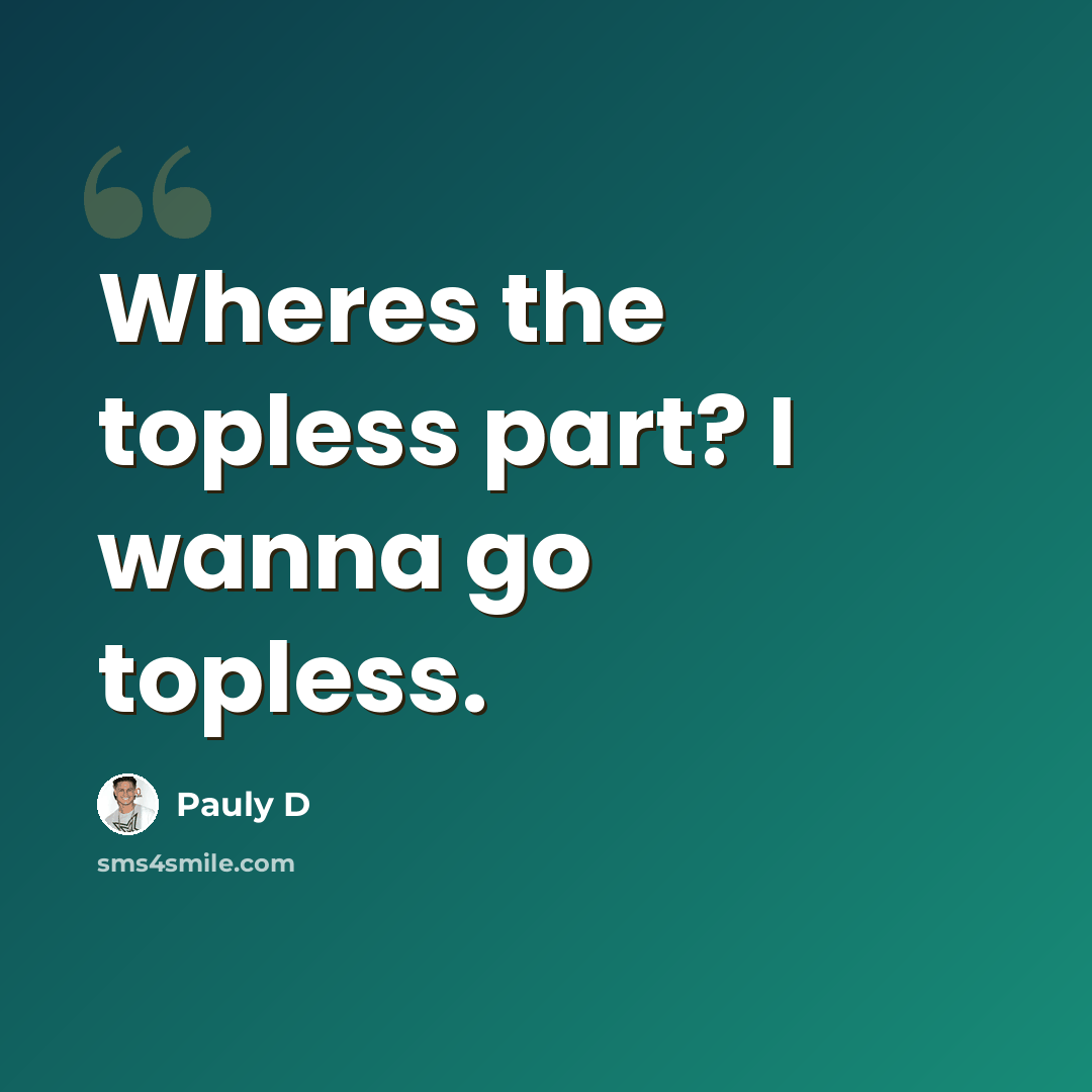 “Wheres the topless part? I wanna go topless.” quote by Pauly D