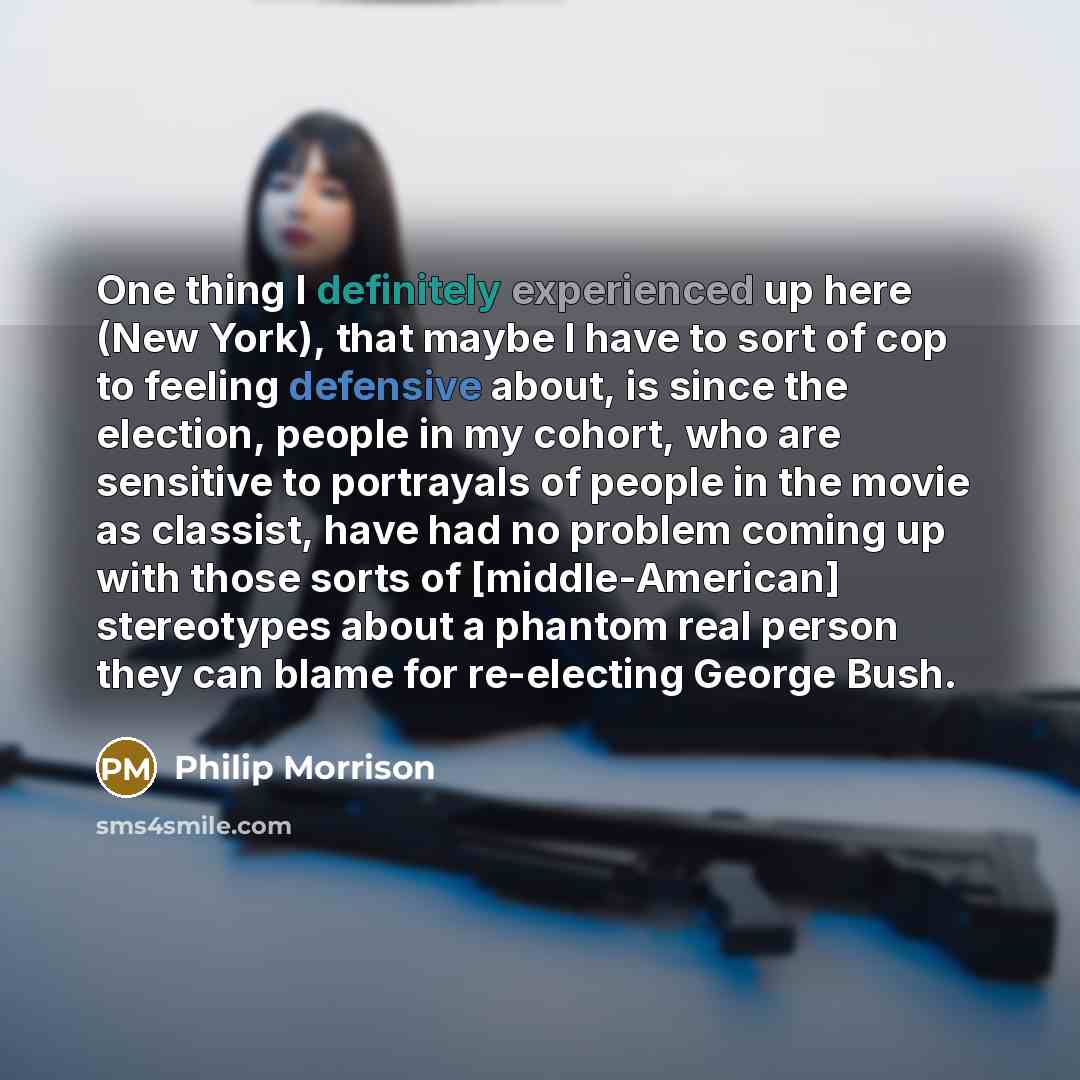 “One thing I definitely experienced up here (New York), that maybe I have to sort of cop to feeling defensive about, is since the election, people in my cohort, who are sensitive to portrayals of people in the movie as classist, have had no problem coming up with those sorts of [middle-American]…” quote by Philip Morrison