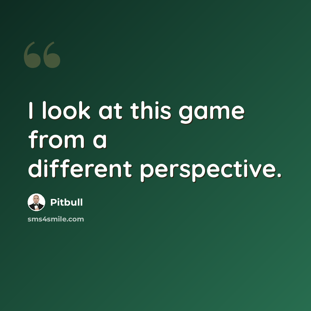 “I look at this game from a different perspective.” quote by Pitbull