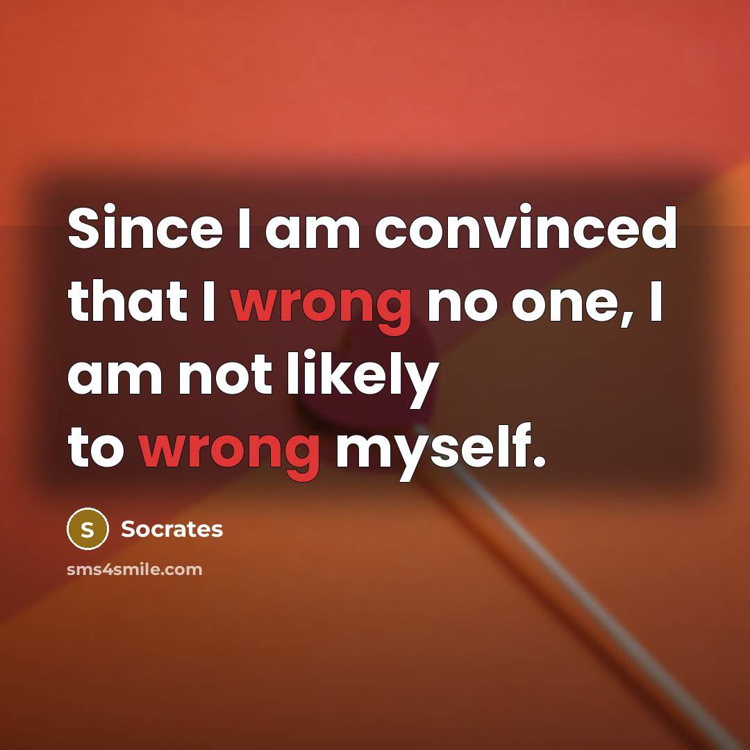 “Since I am convinced that I wrong no one, I am not likely to wrong myself.” quote by Socrates