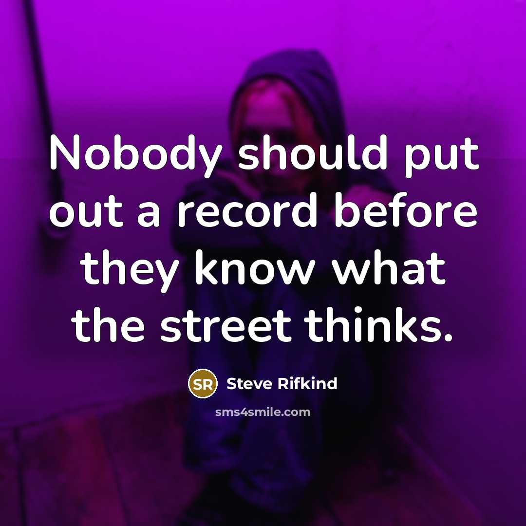 “Nobody should put out a record before they know what the street thinks.” quote by Steve Rifkind