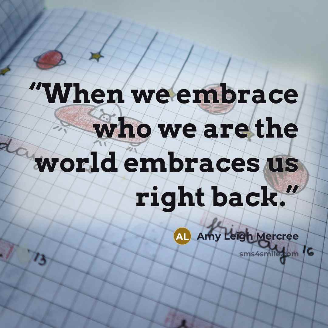 “When we embrace who we are the world embraces us right back.” quote by Amy Leigh Mercree