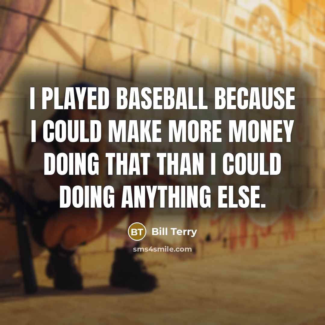 “I played baseball because I could make more money doing that than I could doing anything else.” quote by Bill Terry