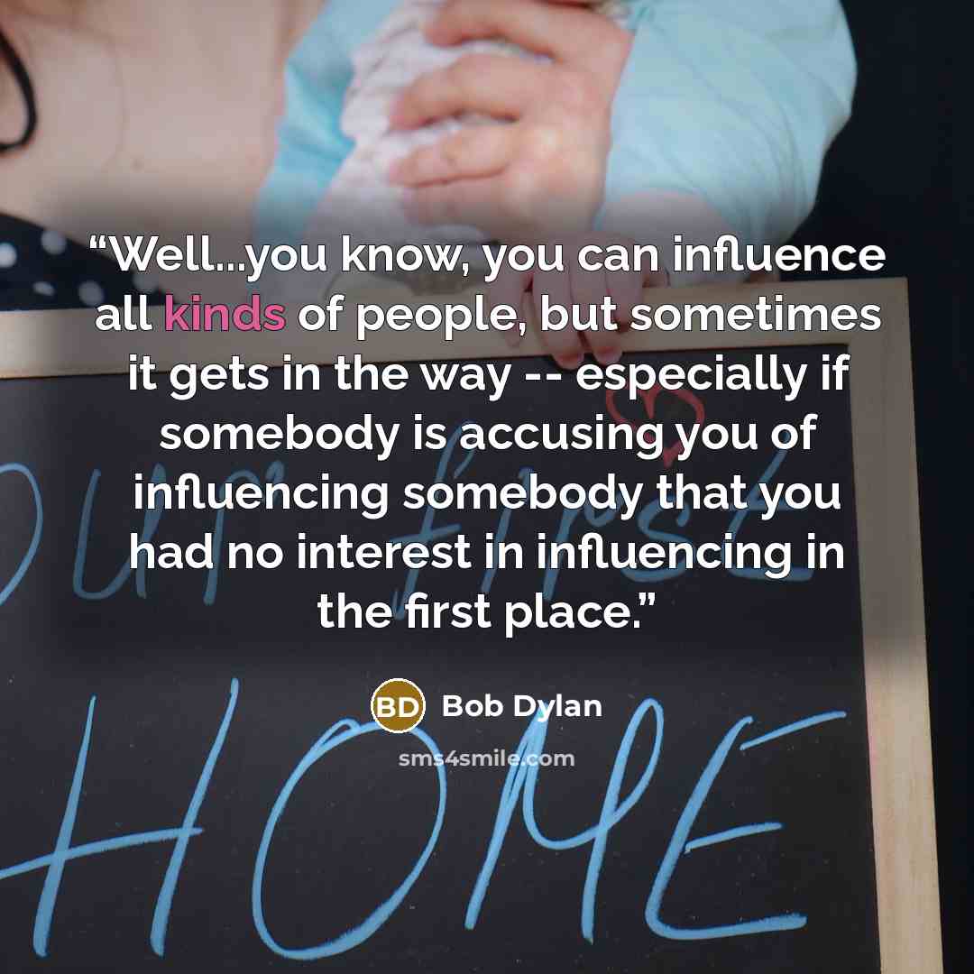 “Well...you know, you can influence all kinds of people, but sometimes it gets in the way -- especially if somebody is accusing you of influencing somebody that you had no interest in influencing in the first place.” quote by Bob Dylan