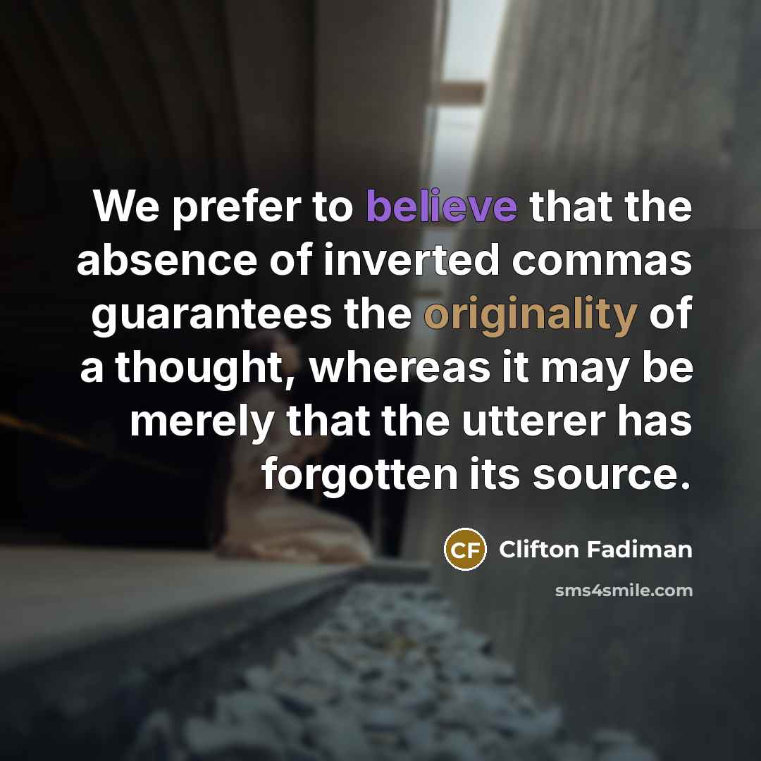 “We prefer to believe that the absence of inverted commas guarantees the originality of a thought, whereas it may be merely that the utterer has forgotten its source.” quote by Clifton Fadiman