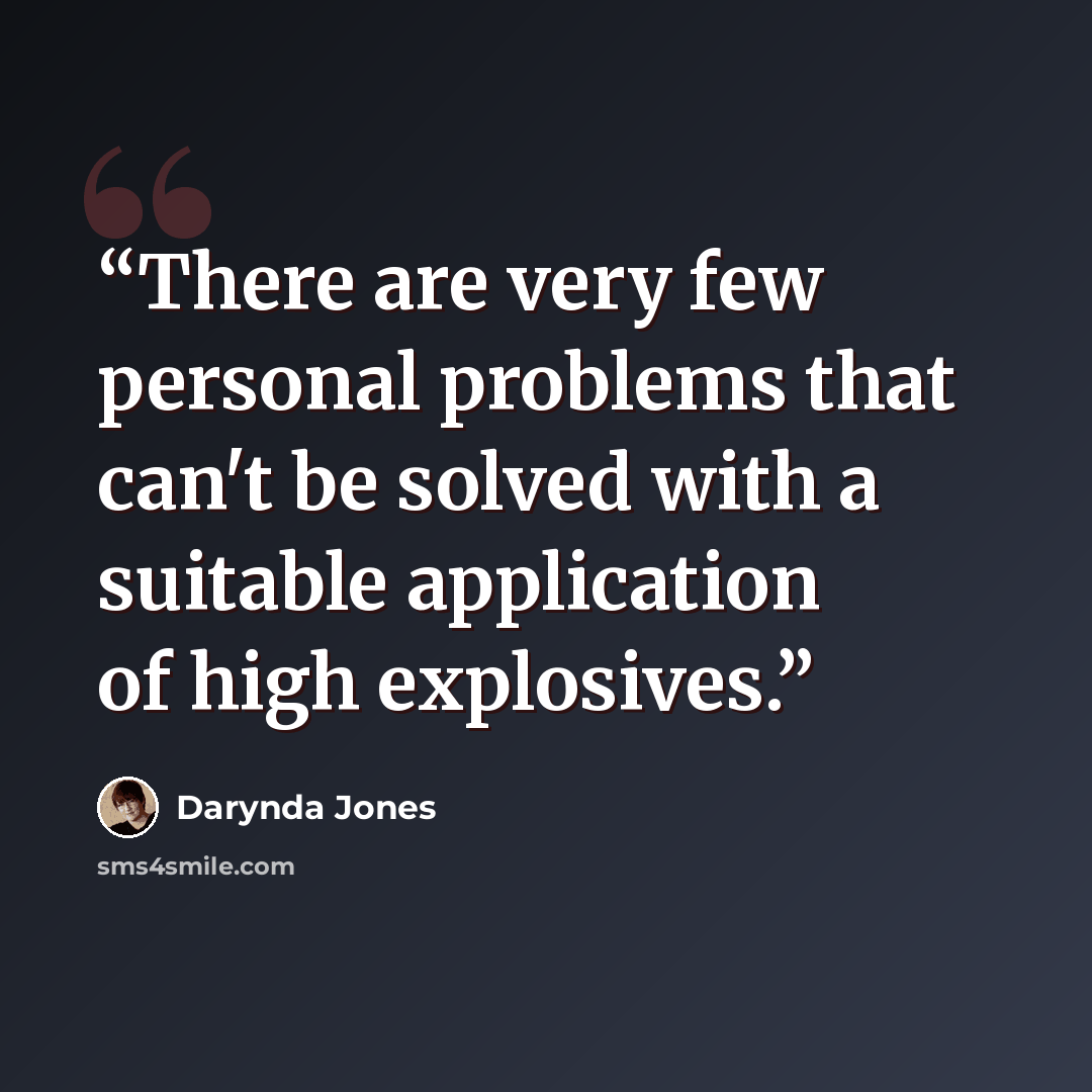 “There are very few personal problems that can't be solved with a suitable application of high explosives.” quote by Darynda Jones