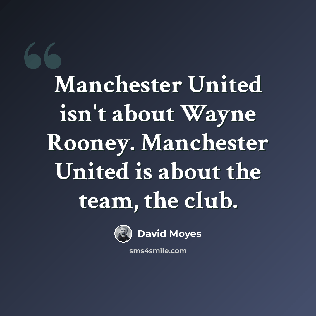 “Manchester United isn't about Wayne Rooney. Manchester United is about the team, the club.” quote by David Moyes