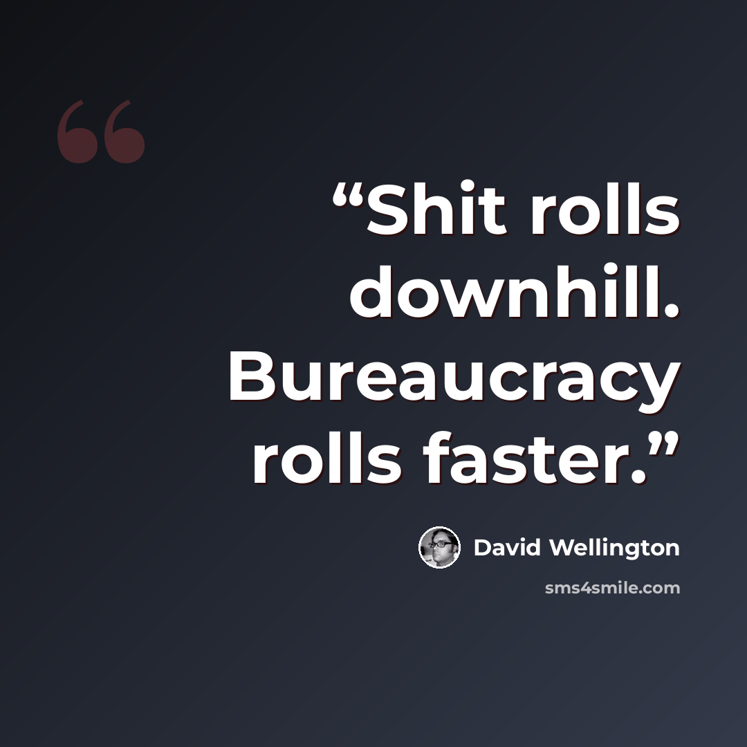 “Shit rolls downhill. Bureaucracy rolls faster.” quote by David Wellington