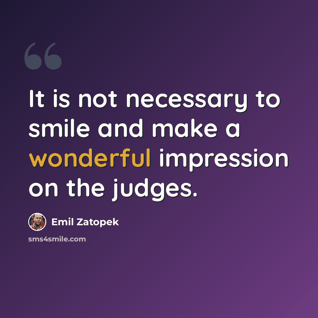 “It is not necessary to smile and make a wonderful impression on the judges.” quote by Emil Zatopek