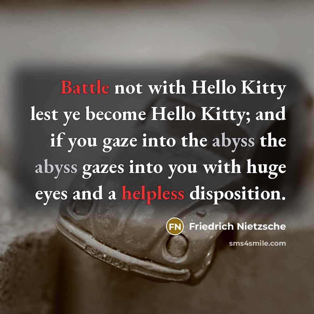 “Battle not with Hello Kitty lest ye become Hello Kitty; and if you gaze into the abyss the abyss gazes into you with huge eyes and a helpless disposition.” quote by Friedrich Nietzsche
