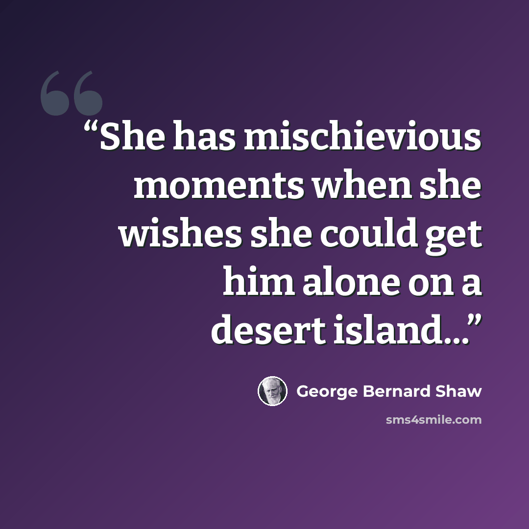 “She has mischievious moments when she wishes she could get him alone on a desert island...” quote by George Bernard Shaw