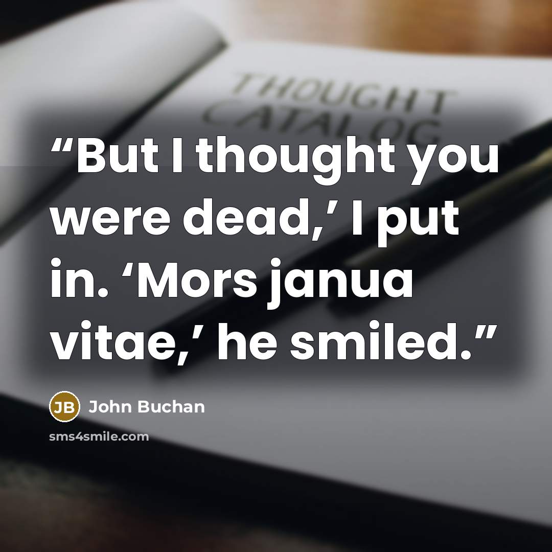 “But I thought you were dead,’ I put in. ‘Mors janua vitae,’ he smiled.” quote by John Buchan