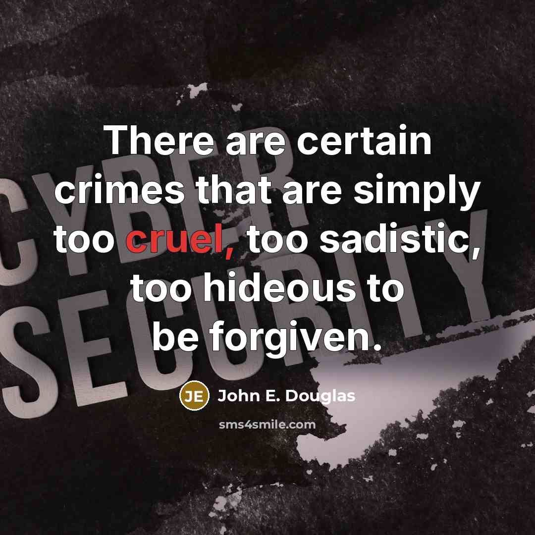 “There are certain crimes that are simply too cruel, too sadistic, too hideous to be forgiven.” quote by John E. Douglas