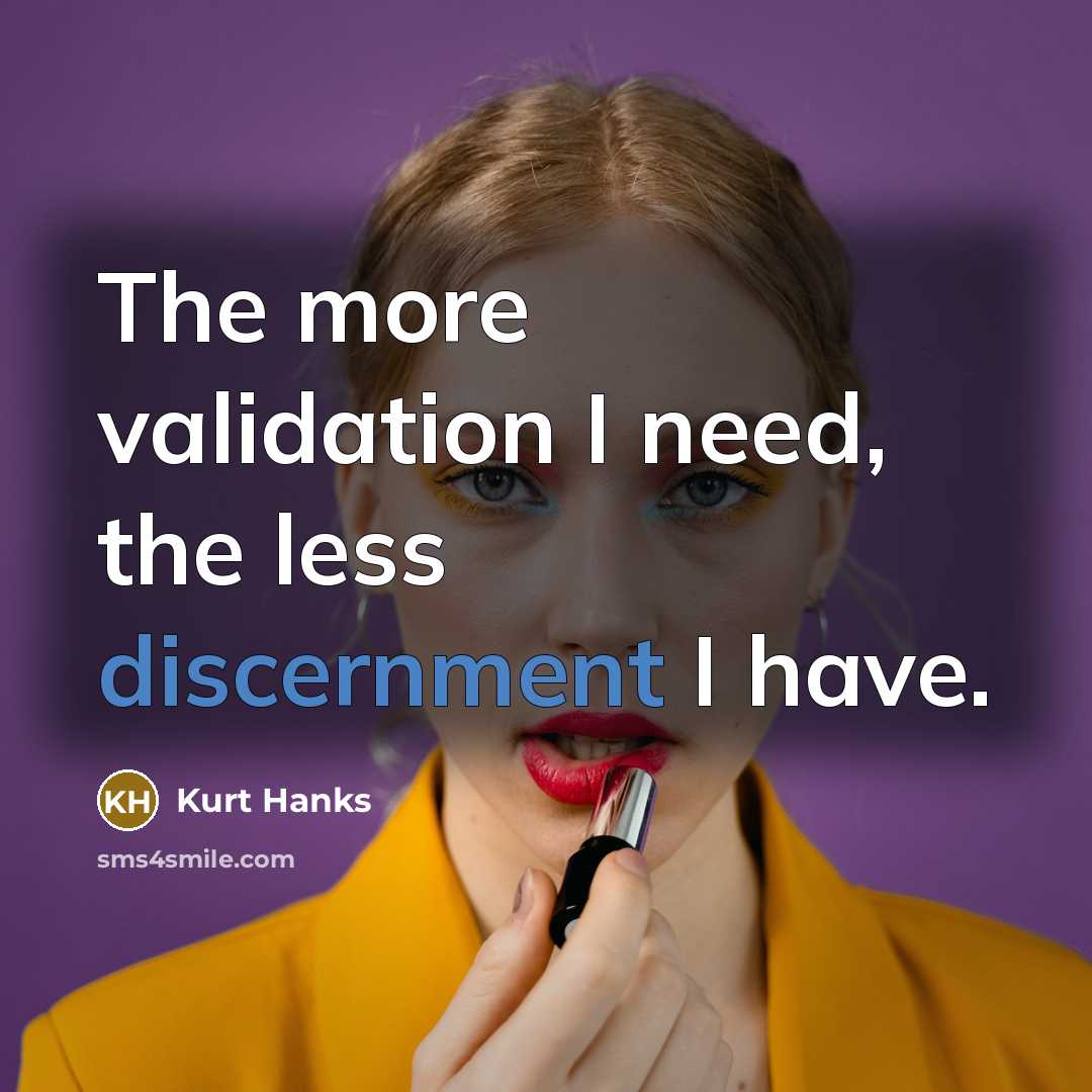 “The more validation I need, the less discernment I have.” quote by Kurt Hanks