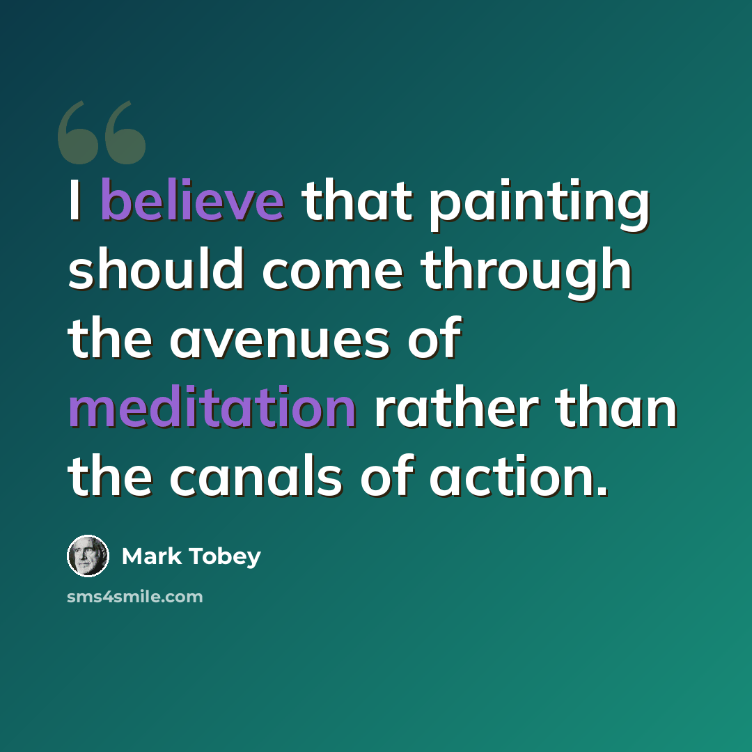 “I believe that painting should come through the avenues of meditation rather than the canals of action.” quote by Mark Tobey