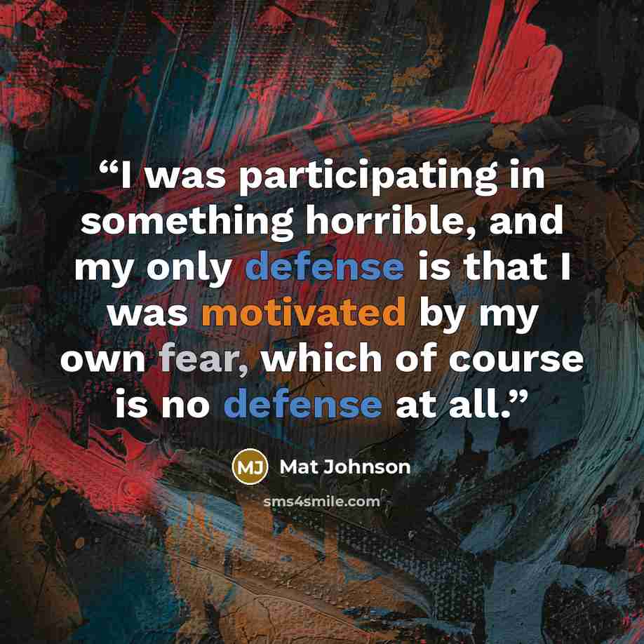 “I was participating in something horrible, and my only defense is that I was motivated by my own fear, which of course is no defense at all.” quote by Mat Johnson