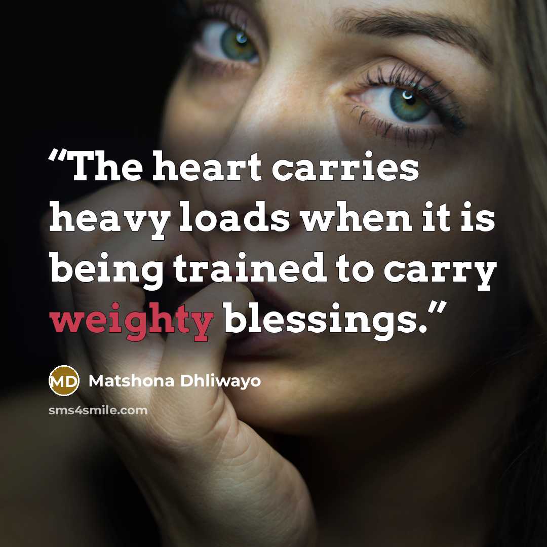 “The heart carries heavy loads when it is being trained to carry weighty blessings.” quote by Matshona Dhliwayo