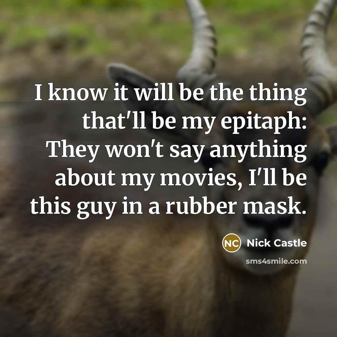 “I know it will be the thing that'll be my epitaph: They won't say anything about my movies, I'll be this guy in a rubber mask.” quote by Nick Castle