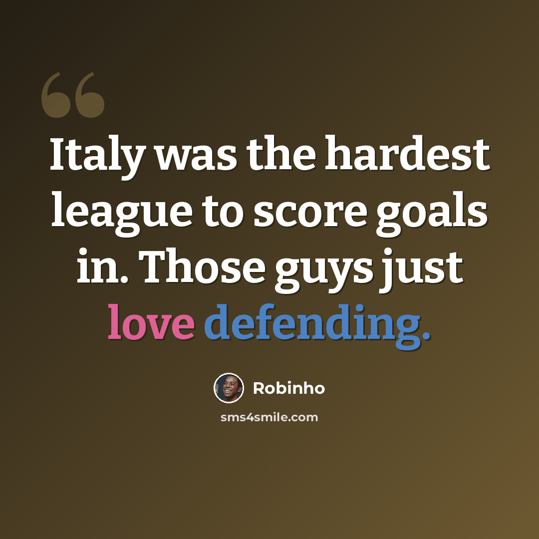 “Italy was the hardest league to score goals in. Those guys just love defending.” quote by Robinho
