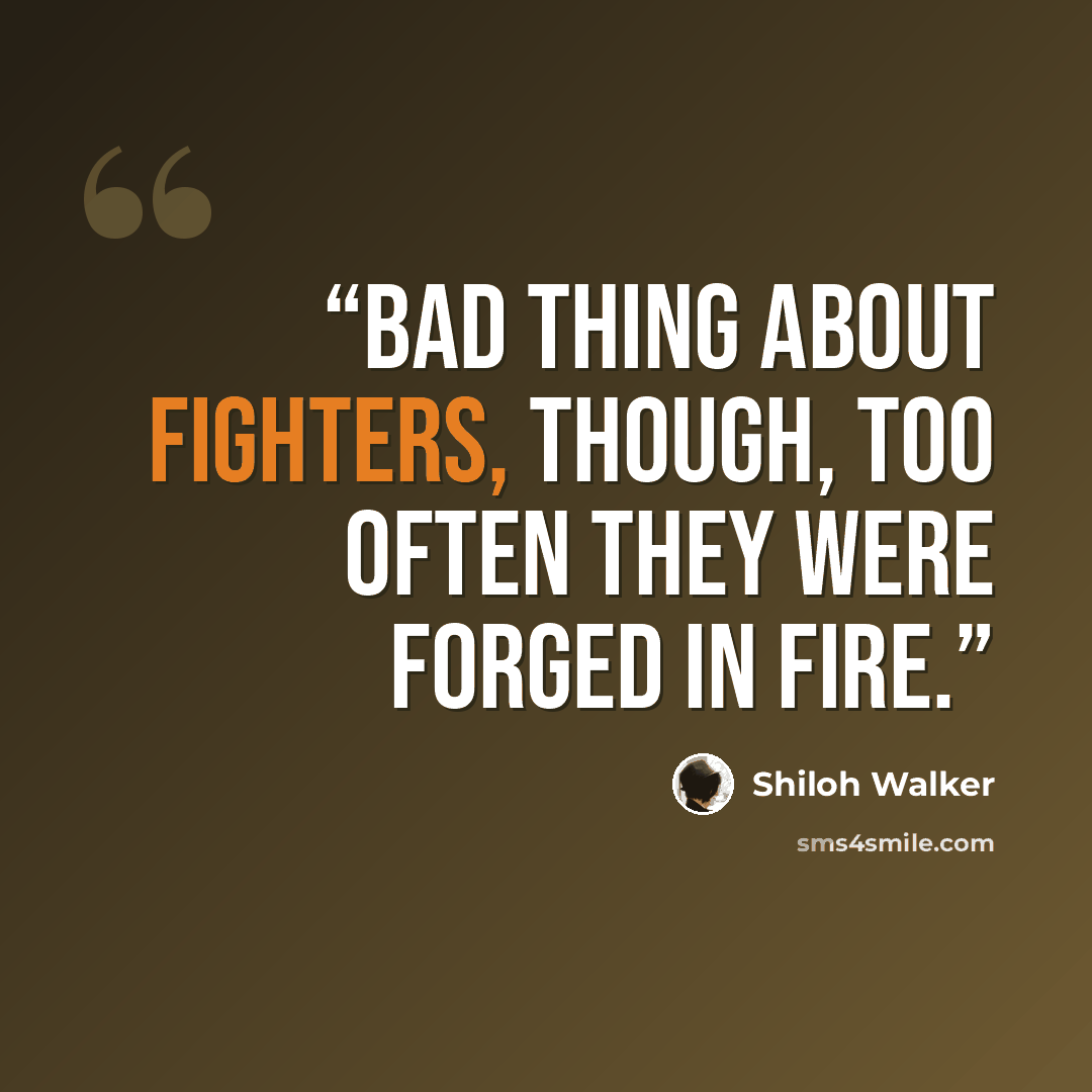 “Bad thing about fighters, though, too often they were forged in fire.” quote by Shiloh Walker