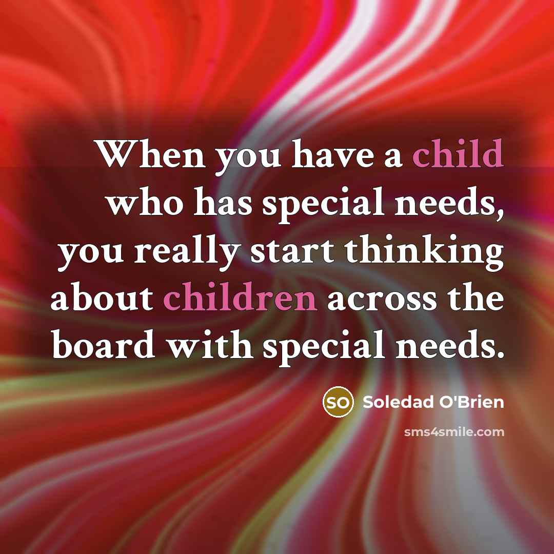 “When you have a child who has special needs, you really start thinking about children across the board with special needs.” quote by Soledad O'Brien