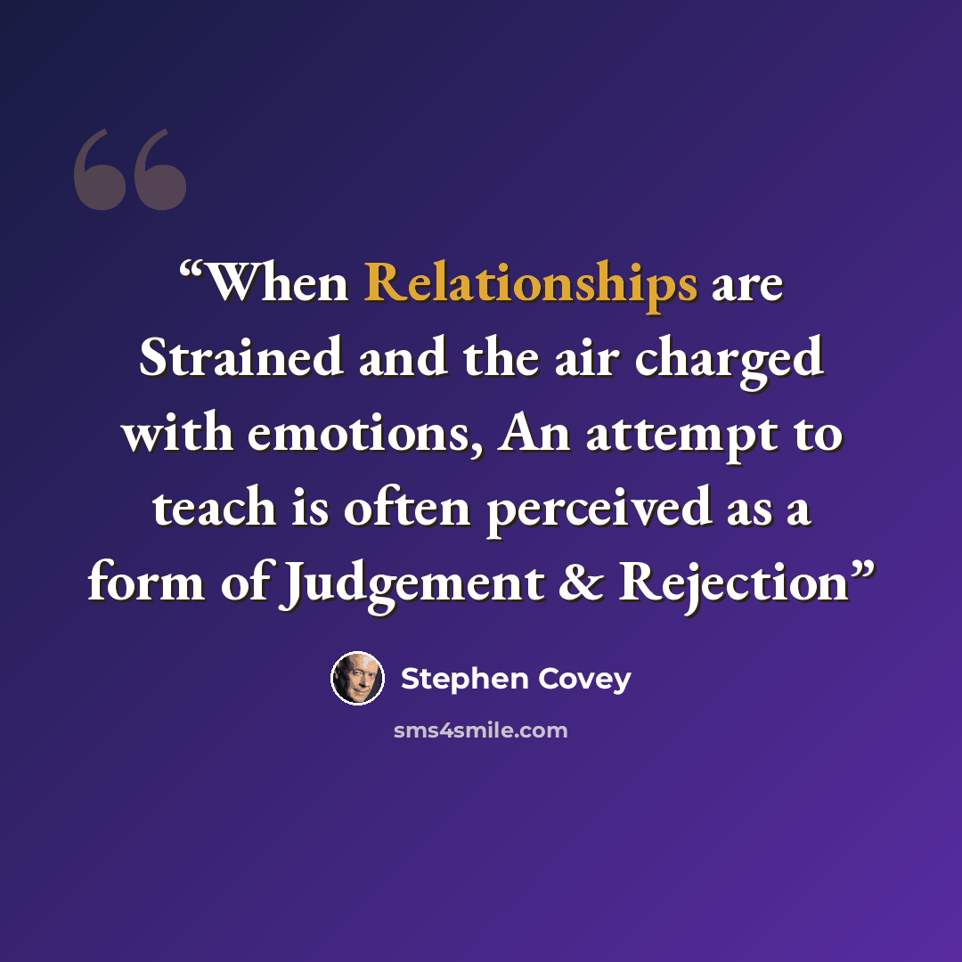 “When Relationships are Strained and the air charged with emotions, An attempt to teach is often perceived as a form of Judgement & Rejection” quote by Stephen Covey