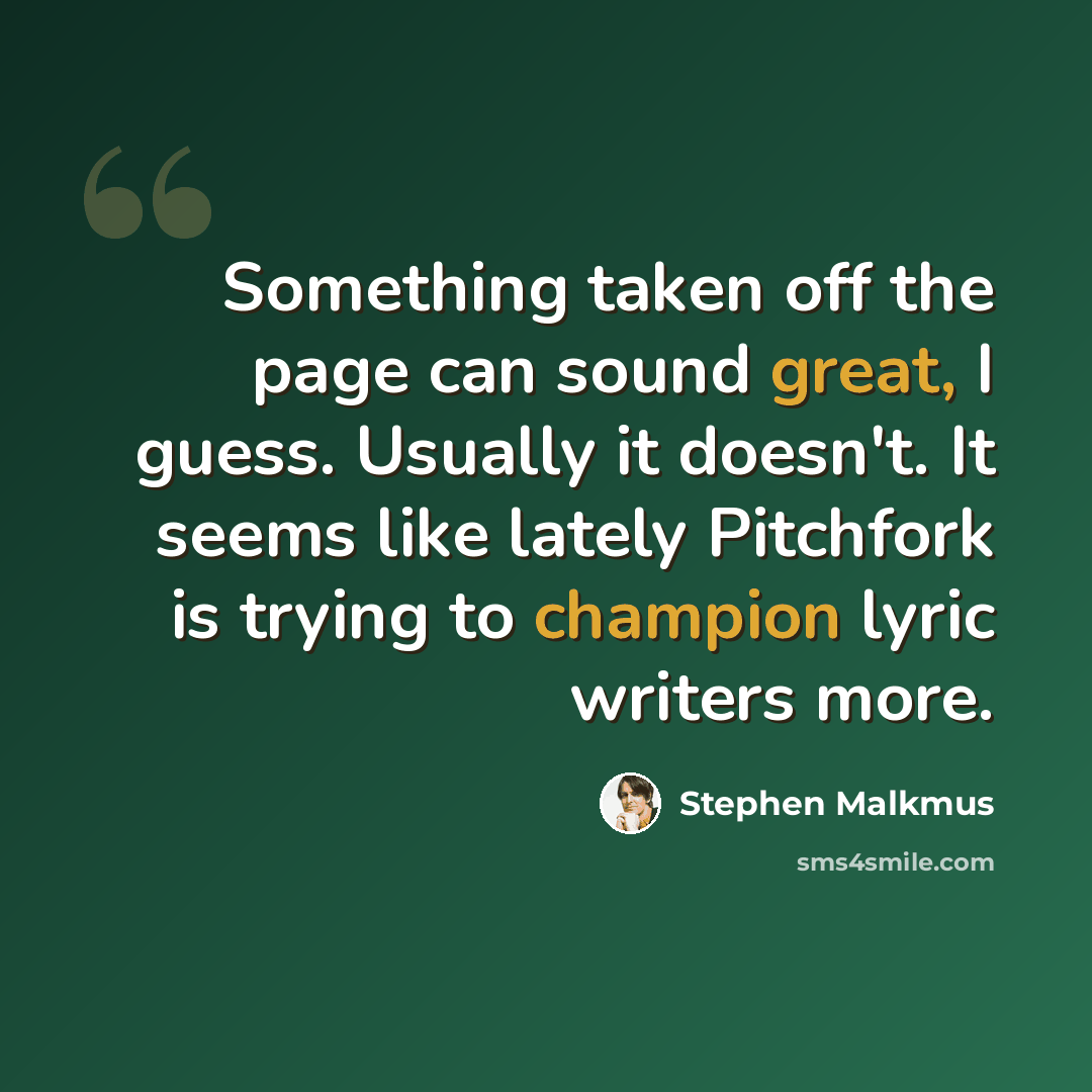 “Something taken off the page can sound great, I guess. Usually it doesn't. It seems like lately Pitchfork is trying to champion lyric writers more.” quote by Stephen Malkmus