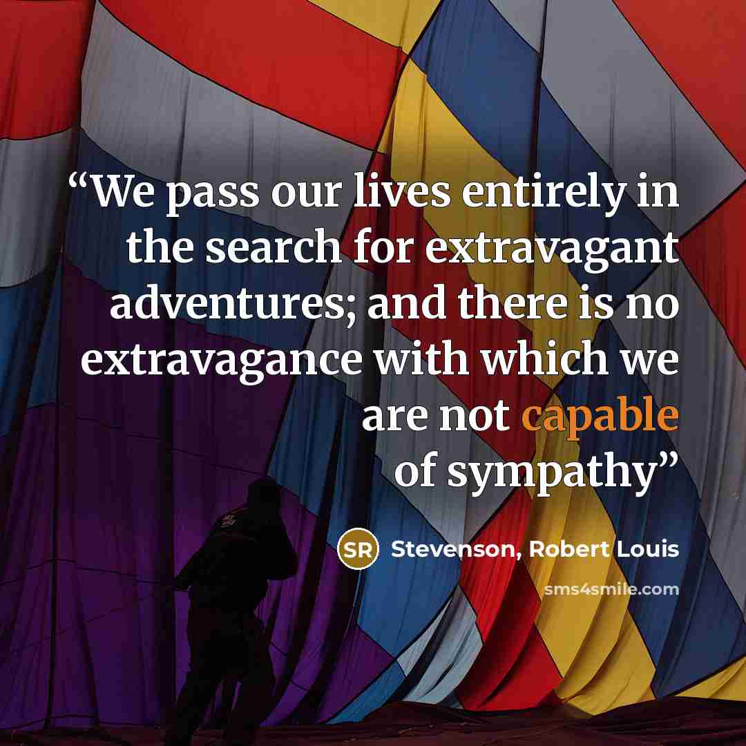 “We pass our lives entirely in the search for extravagant adventures; and there is no extravagance with which we are not capable of sympathy” quote by Stevenson, Robert Louis