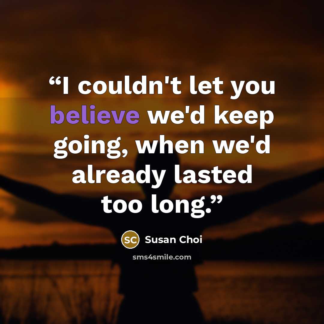“I couldn't let you believe we'd keep going, when we'd already lasted too long.” quote by Susan Choi