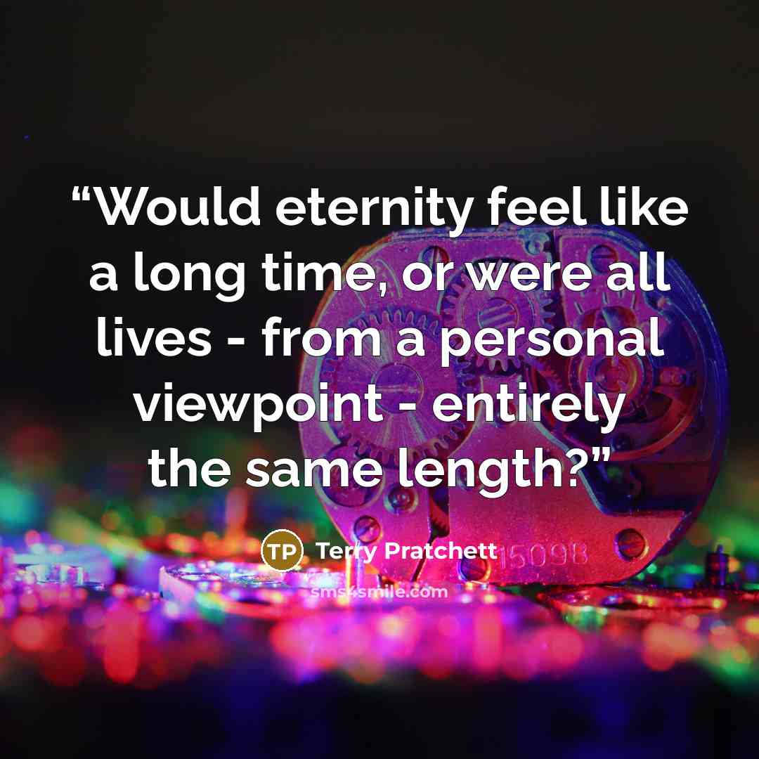 “Would eternity feel like a long time, or were all lives - from a personal viewpoint - entirely the same length?” quote by Terry Pratchett