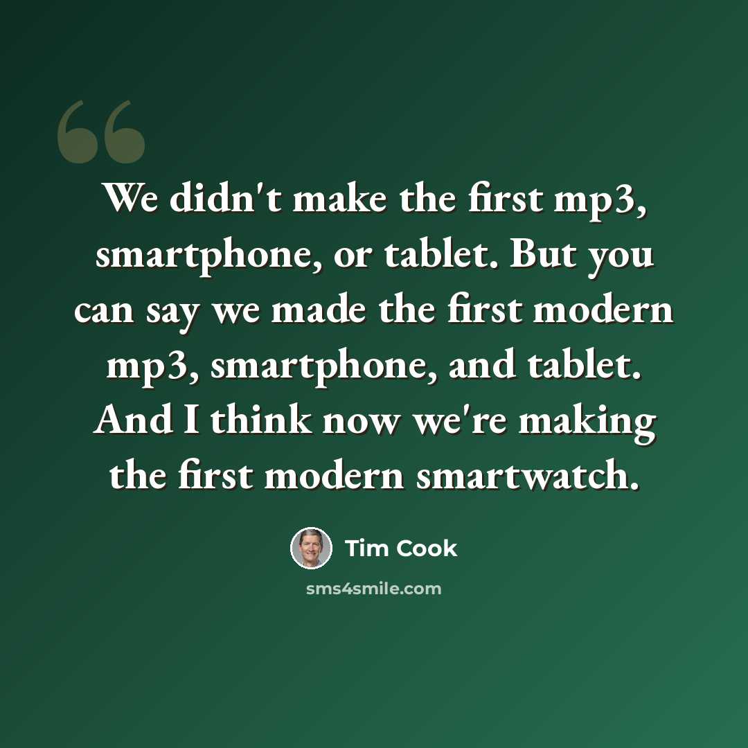 “We didn't make the first mp3, smartphone, or tablet. But you can say we made the first modern mp3, smartphone, and tablet. And I think now we're making the first modern smartwatch.” quote by Tim Cook