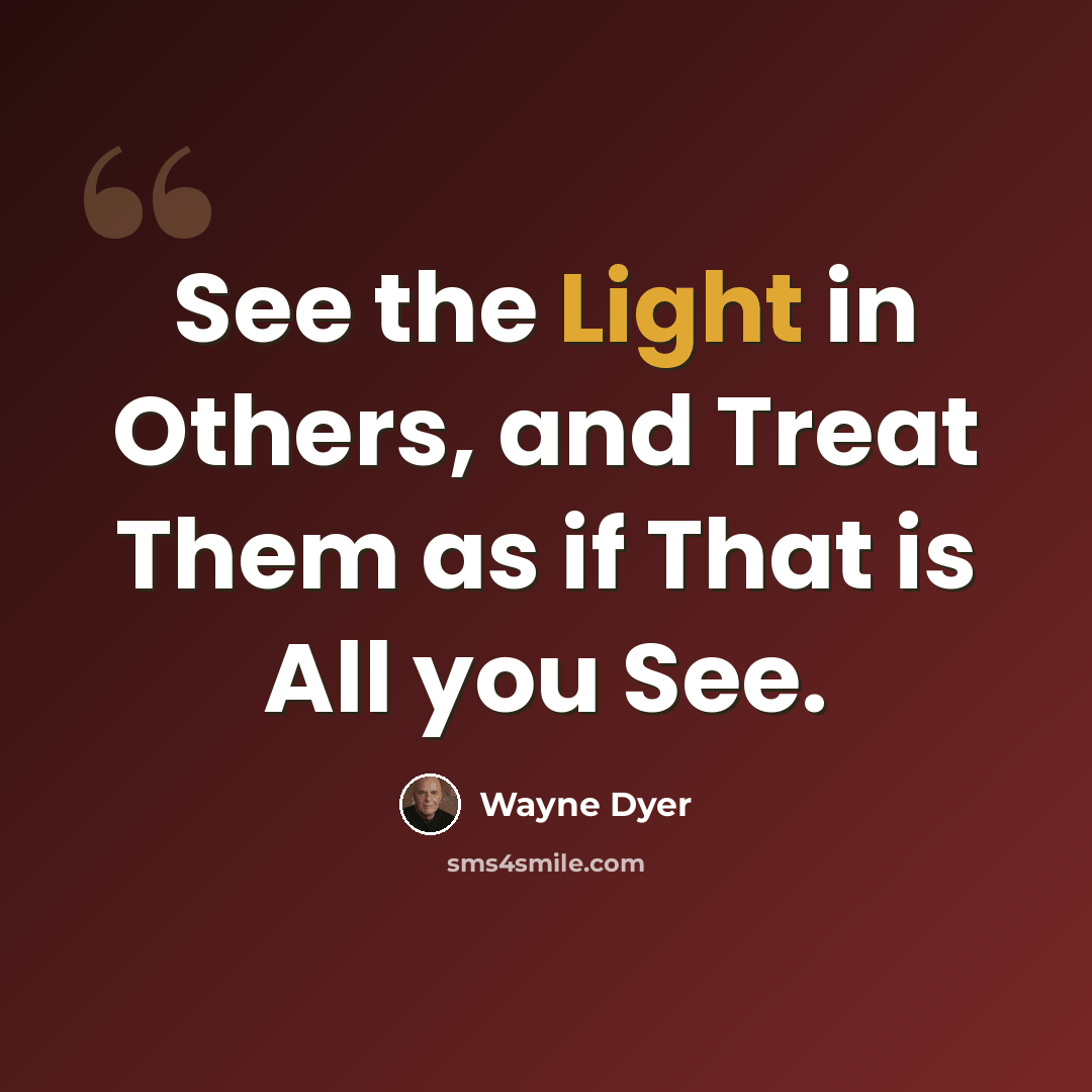 “See the Light in Others, and Treat Them as if That is All you See.” quote by Wayne Dyer