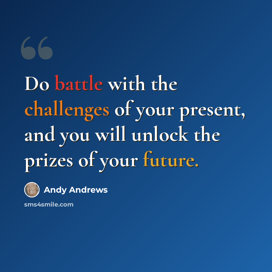 “Do battle with the challenges of your present, and you will unlock the prizes of your future.” quote by Andy Andrews