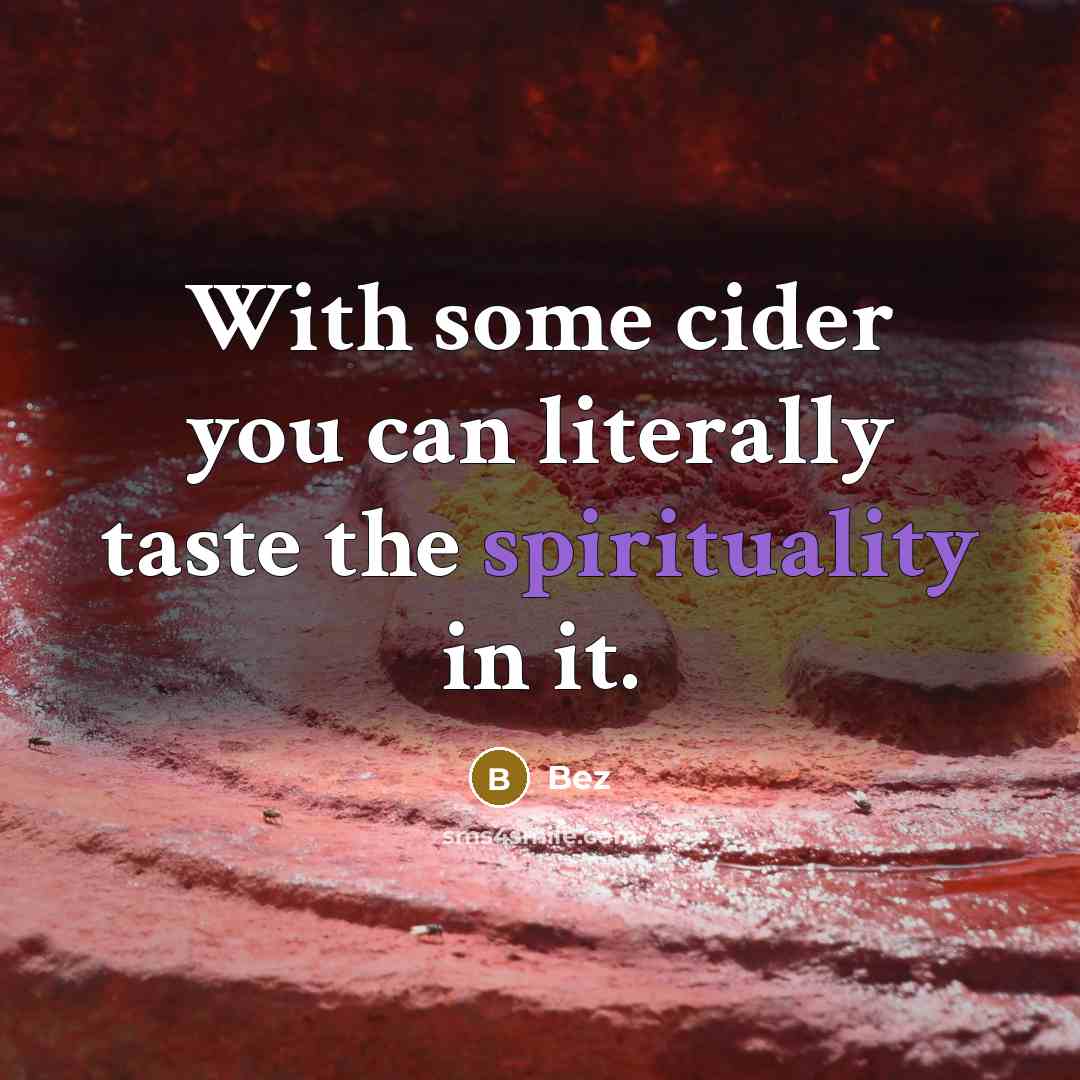 “With some cider you can literally taste the spirituality in it.” quote by Bez