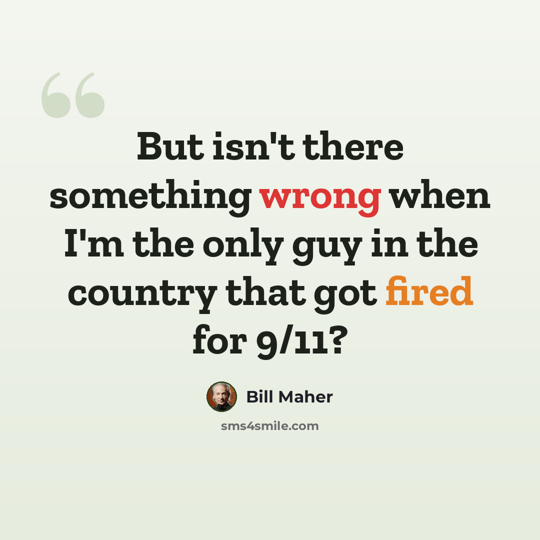 “But isn't there something wrong when I'm the only guy in the country that got fired for 9/11?” quote by Bill Maher