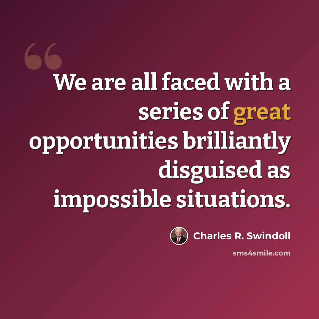 “We are all faced with a series of great opportunities brilliantly disguised as impossible situations.” quote by Charles R. Swindoll