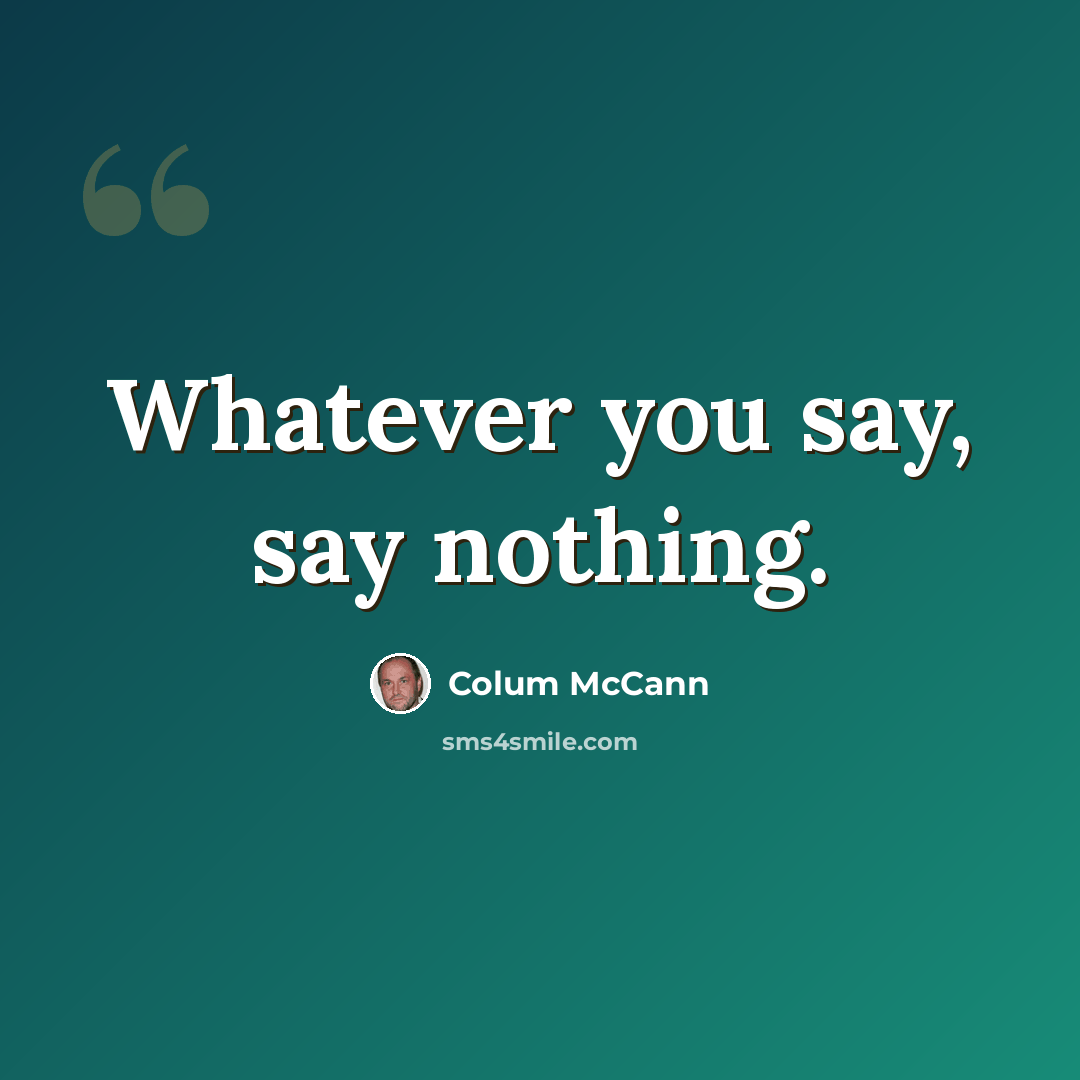 “Whatever you say, say nothing.” quote by Colum McCann
