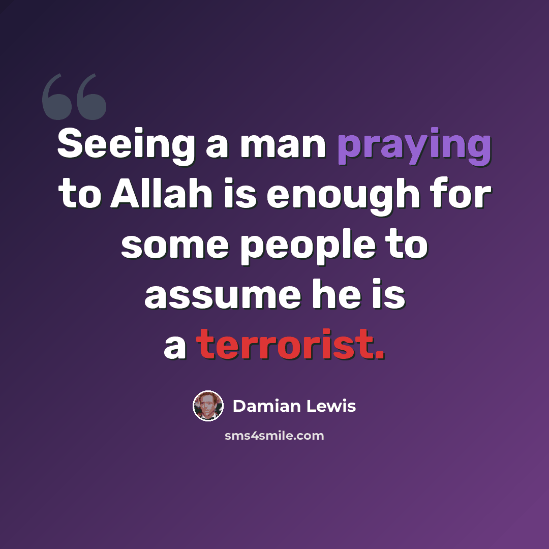 “Seeing a man praying to Allah is enough for some people to assume he is a terrorist.” quote by Damian Lewis